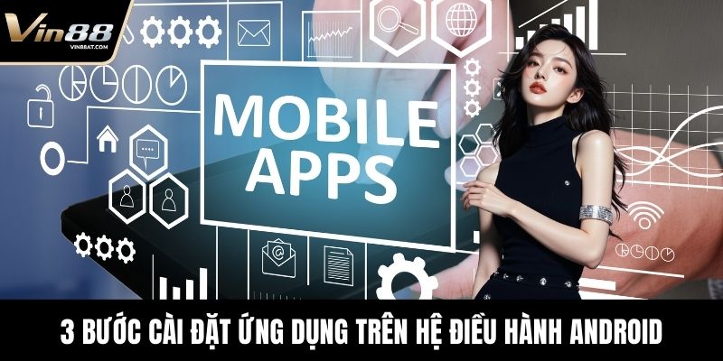 Tải App VIN88 - Chơi Game An Toàn, Thưởng Tiền Thật 3 3 bước cài đặt ứng dụng trên hệ điều hành Android