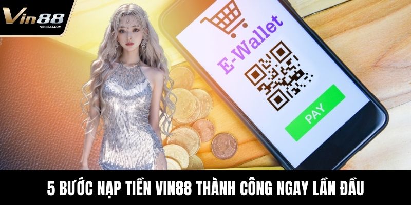 Nạp Tiền VIN88 - Hướng Dẫn Chi Tiết Cho Người Chơi Mới 3 5 bước nạp tiền VIN88 thành công ngay lần đầu