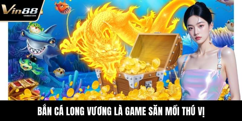 Bắn Cá Long Vương - Tựa Game Săn Mồi Uy Tín Tại VIN88 2 Bắn Cá Long Vương là game săn mồi thú vị