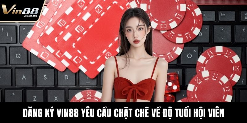 Đăng Ký VIN88 - Trải Nghiệm Cá Cược Trực Tuyến An Toàn 2 Đăng ký VIN88 yêu cầu chặt chẽ về độ tuổi hội viên