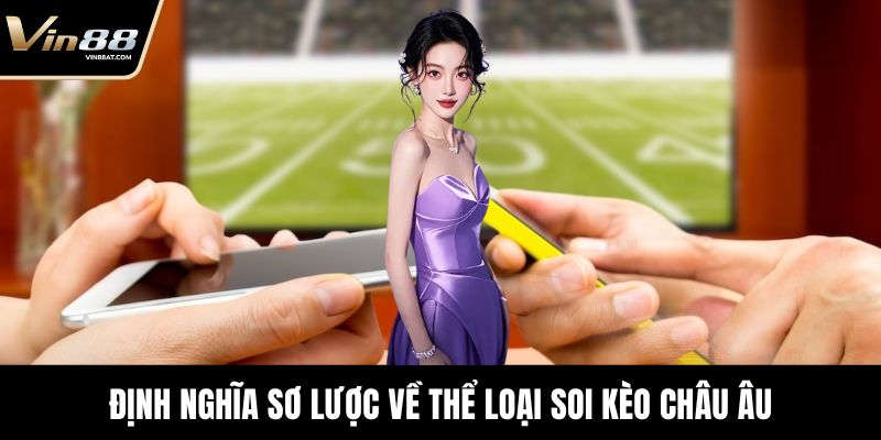 Soi Kèo Châu Âu Với Góc Nhìn Chiến Thuật Sắc Bén 2 Định nghĩa sơ lược về thể loại soi kèo châu Âu