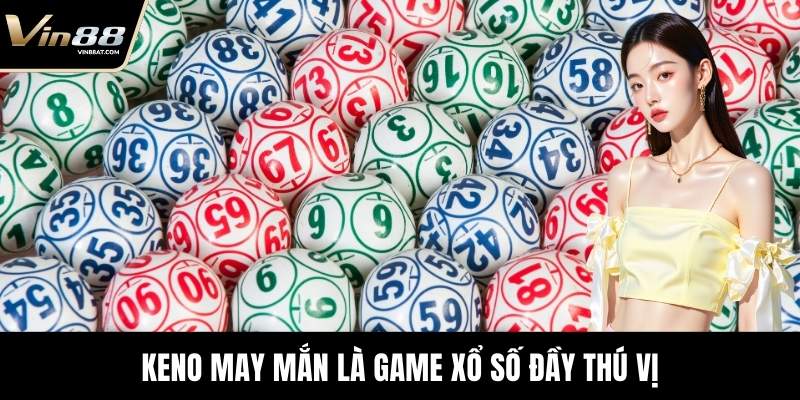 Keno May Mắn - Trải Nghiệm Sân Chơi Uy Tín Tại VIN88 2 Keno May Mắn là game xổ số đầy thú vị