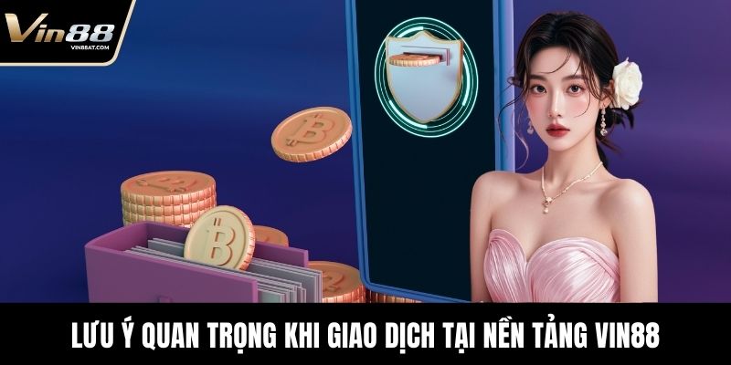 Nạp Tiền VIN88 - Hướng Dẫn Chi Tiết Cho Người Chơi Mới 4 Lưu ý quan trọng khi giao dịch tại nền tảng VIN88