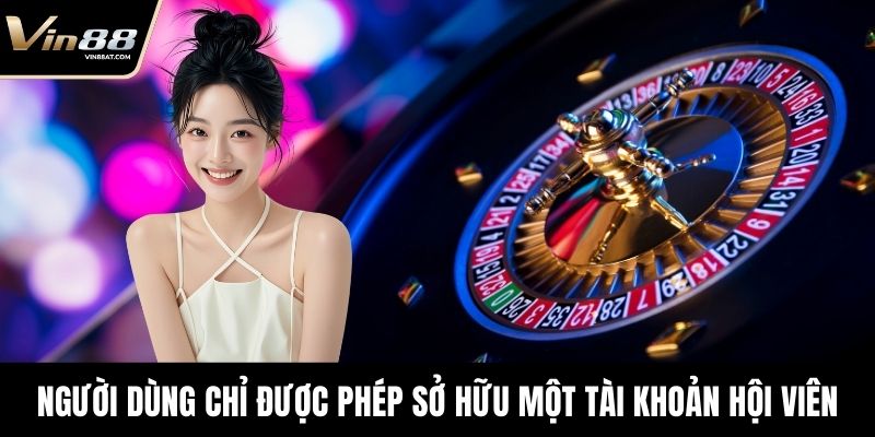 Tải App VIN88 - Chơi Game An Toàn, Thưởng Tiền Thật 4 Người dùng chỉ được phép sở hữu một tài khoản hội viên