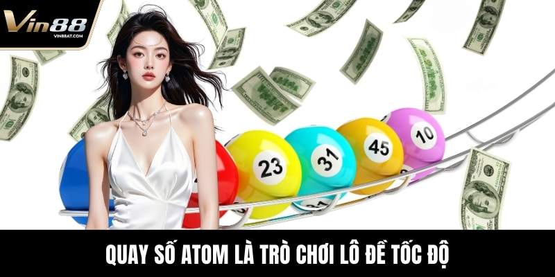 Quay Số Atom | Sân Chơi Dành Cho Người Yêu Giải Trí 2 Quay Số Atom là trò chơi lô đề tốc độ