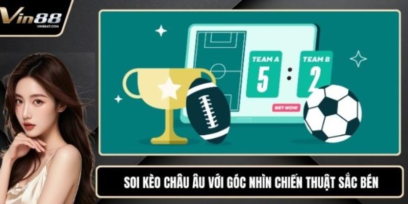 Soi Kèo Châu Âu Với Góc Nhìn Chiến Thuật Sắc Bén 1 soi kèo châu âu