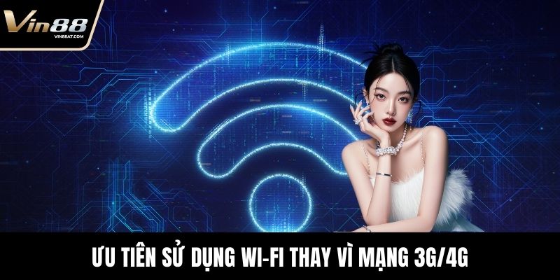 Đăng Nhập VIN88 Thất Bại? Nguyên Nhân và Mẹo Khắc Phục 4 Ưu tiên sử dụng Wi-Fi thay vì mạng 3G/4G